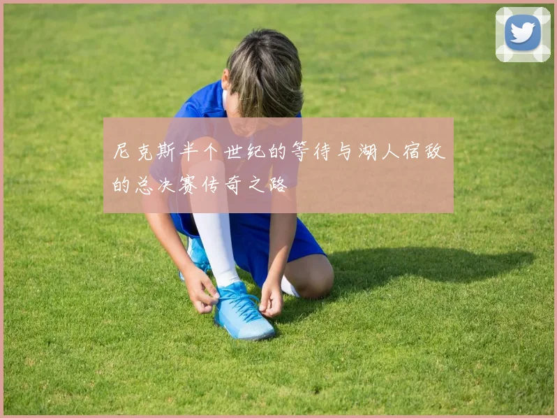 尼克斯半个世纪的等待与湖人宿敌的总决赛传奇之路