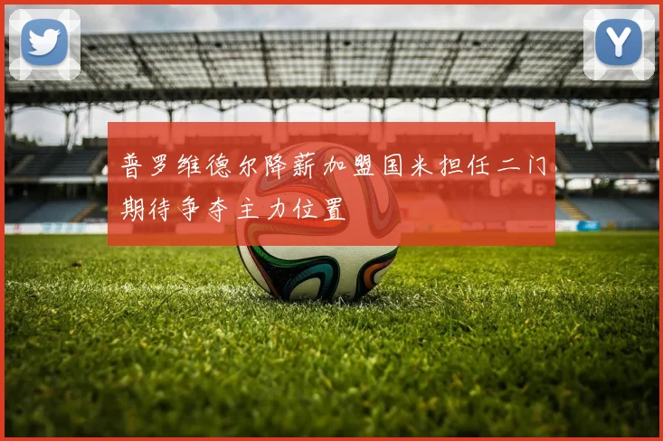 普罗维德尔降薪加盟国米担任二门期待争夺主力位置