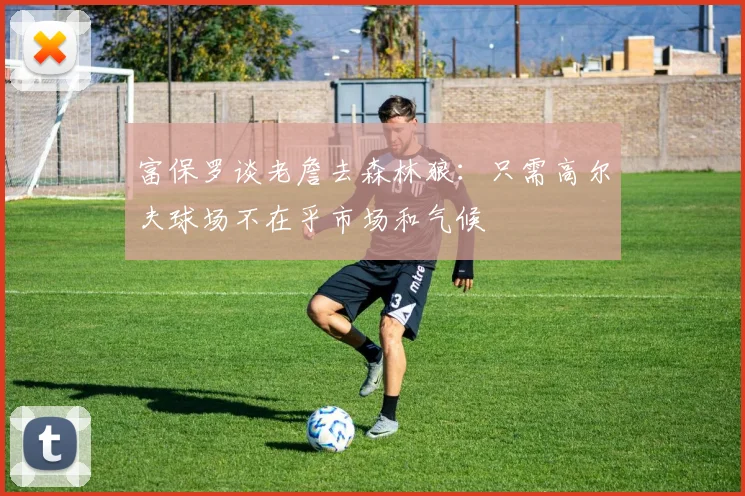 富保罗谈老詹去森林狼：只需高尔夫球场不在乎市场和气候