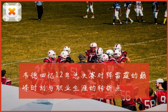 韦德回忆12年总决赛对阵雷霆的巅峰时刻与职业生涯的转折点