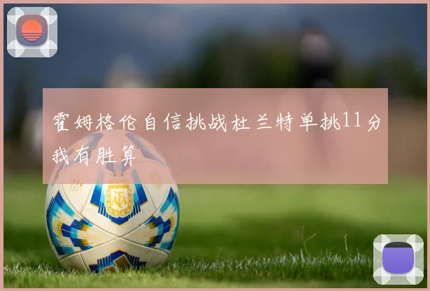 霍姆格伦自信挑战杜兰特单挑11分我有胜算