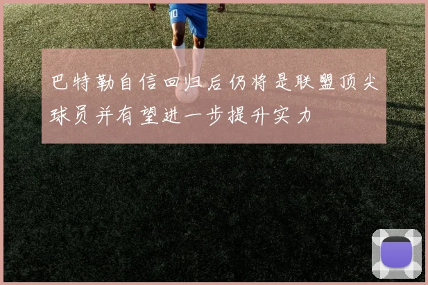 巴特勒自信回归后仍将是联盟顶尖球员并有望进一步提升实力