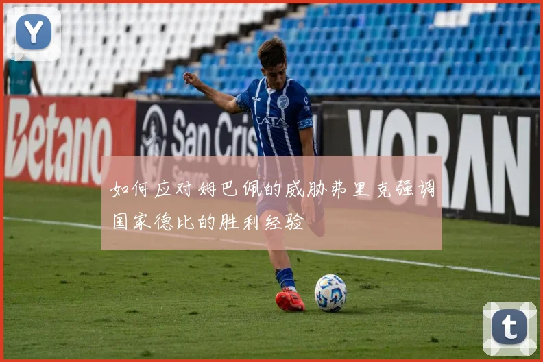 如何应对姆巴佩的威胁弗里克强调国家德比的胜利经验