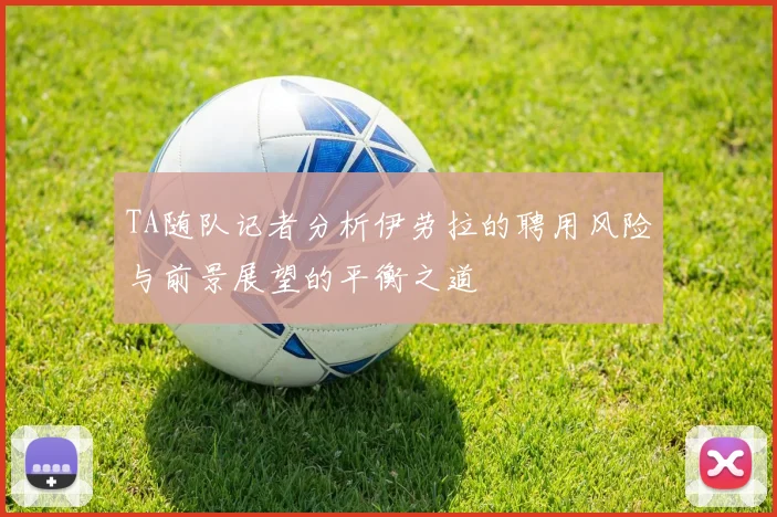 TA随队记者分析伊劳拉的聘用风险与前景展望的平衡之道