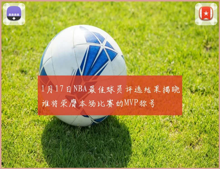 1月17日NBA最佳球员评选结果揭晓谁将荣膺本场比赛的MVP称号