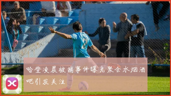 哈登凌晨被捕事件曝光聚会水烟酒吧引发关注