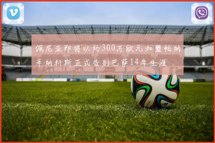 佩尼亚即将以约300万欧元加盟帕纳辛纳科斯正式告别巴萨14年生涯