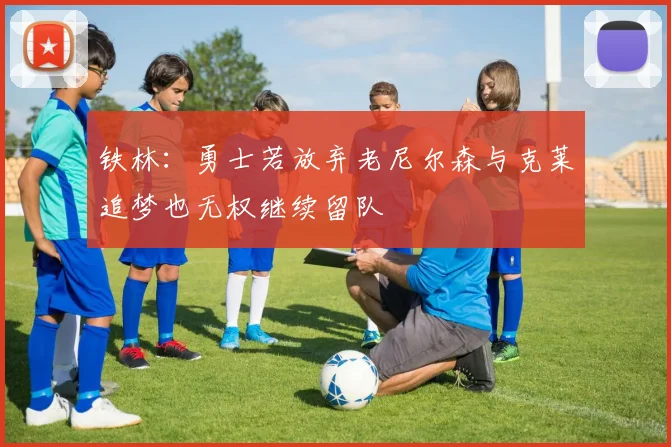 铁林：勇士若放弃老尼尔森与克莱追梦也无权继续留队