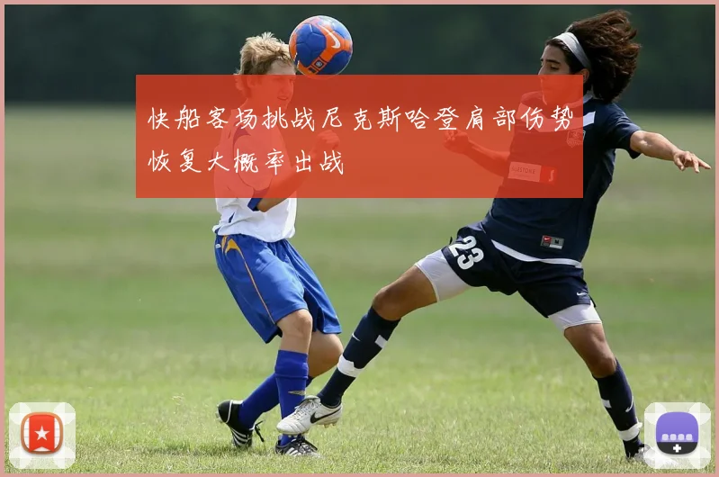 快船客场挑战尼克斯哈登肩部伤势恢复大概率出战