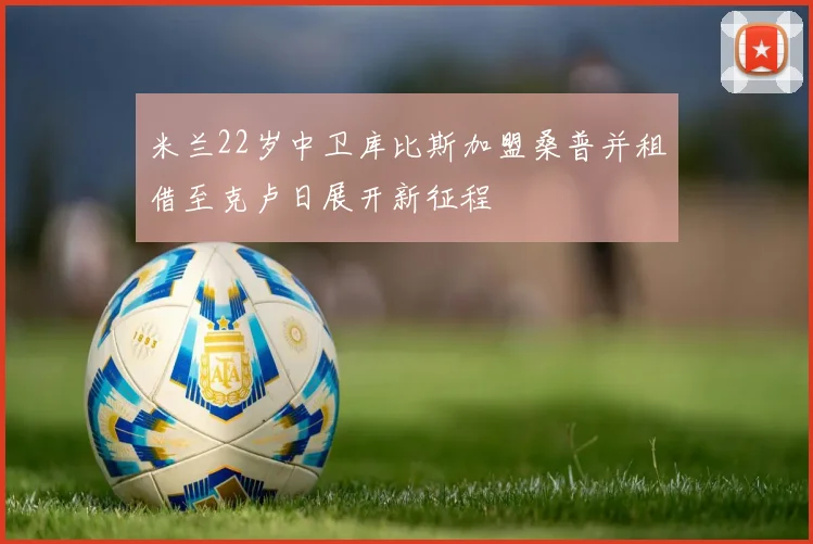米兰22岁中卫库比斯加盟桑普并租借至克卢日展开新征程