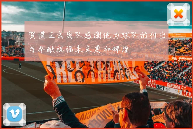 贺惯正式离队感谢他为球队的付出与奉献祝福未来更加辉煌