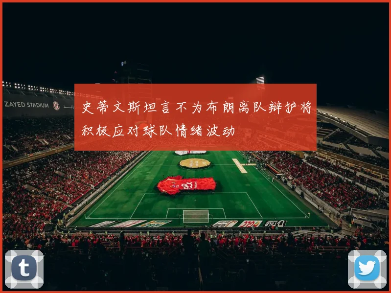 史蒂文斯坦言不为布朗离队辩护将积极应对球队情绪波动